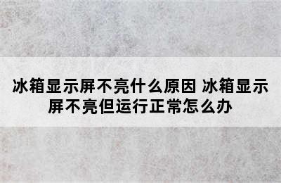 冰箱显示屏不亮什么原因 冰箱显示屏不亮但运行正常怎么办